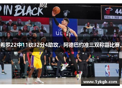 希罗22中11砍32分4助攻，阿德巴约准三双称霸比赛。