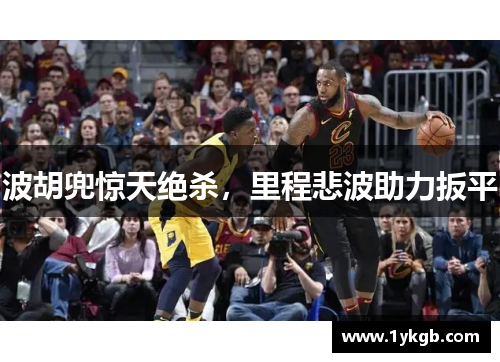 波胡兜惊天绝杀，里程悲波助力扳平