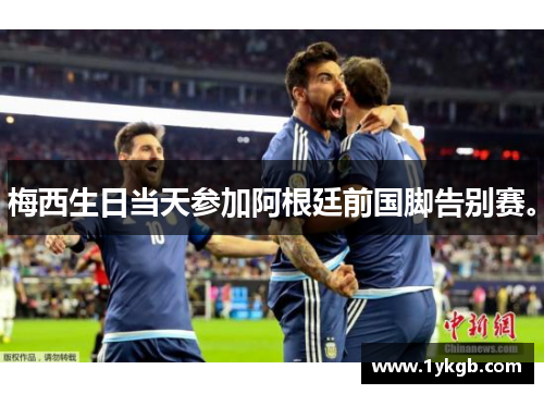 梅西生日当天参加阿根廷前国脚告别赛。
