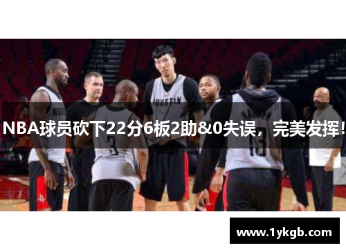 NBA球员砍下22分6板2助&0失误，完美发挥！