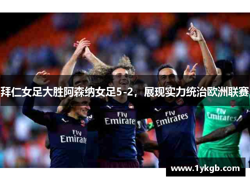 拜仁女足大胜阿森纳女足5-2，展现实力统治欧洲联赛